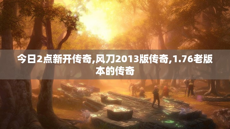 今日2点新开传奇,风刀2013版传奇,1.76老版本的传奇