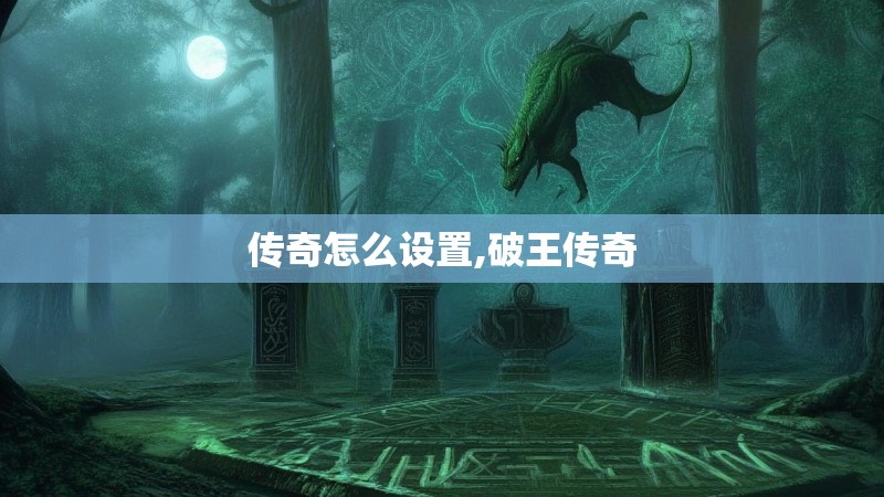 传奇怎么设置,破王传奇