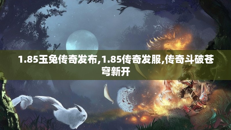1.85玉兔传奇发布,1.85传奇发服,传奇斗破苍穹新开