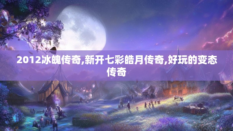 2012冰魄传奇,新开七彩皓月传奇,好玩的变态传奇
