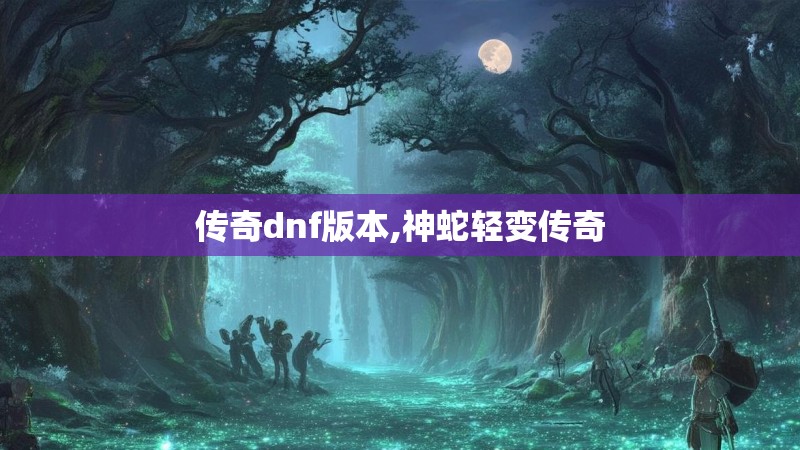 传奇dnf版本,神蛇轻变传奇