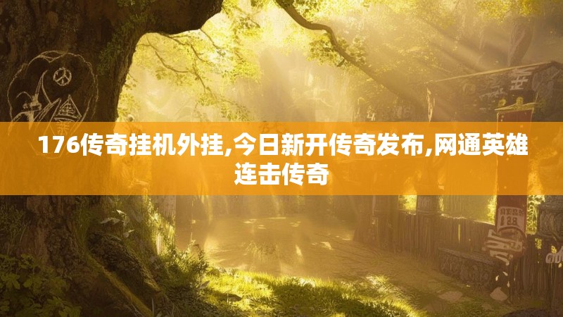 176传奇挂机外挂,今日新开传奇发布,网通英雄连击传奇