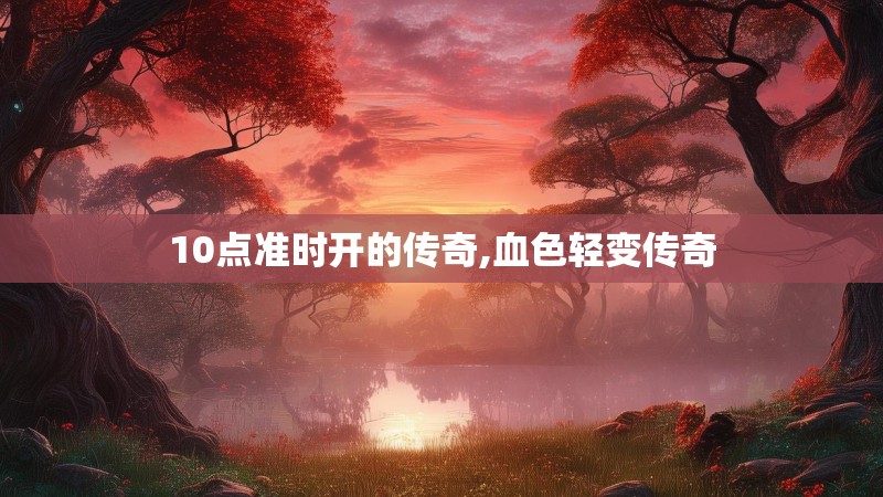 10点准时开的传奇,血色轻变传奇