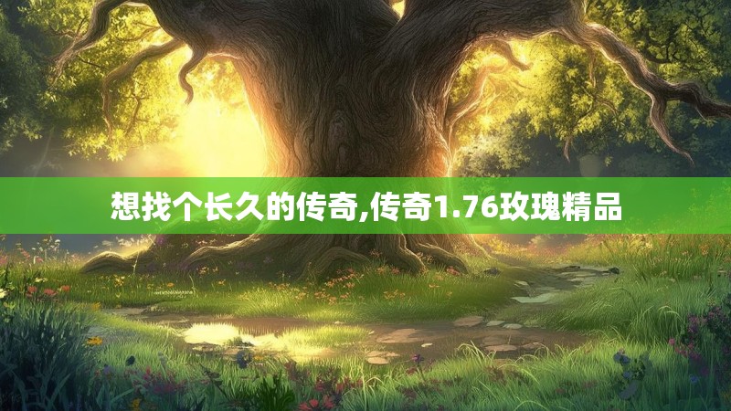 想找个长久的传奇,传奇1.76玫瑰精品