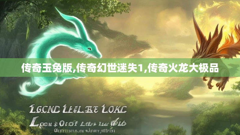 传奇玉兔版,传奇幻世迷失1,传奇火龙大极品