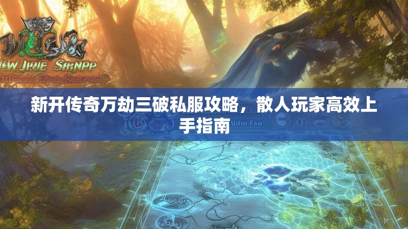 新开传奇万劫三破私服攻略，散人玩家高效上手指南