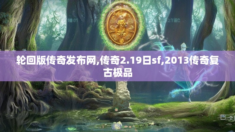 轮回版传奇发布网,传奇2.19日sf,2013传奇复古极品