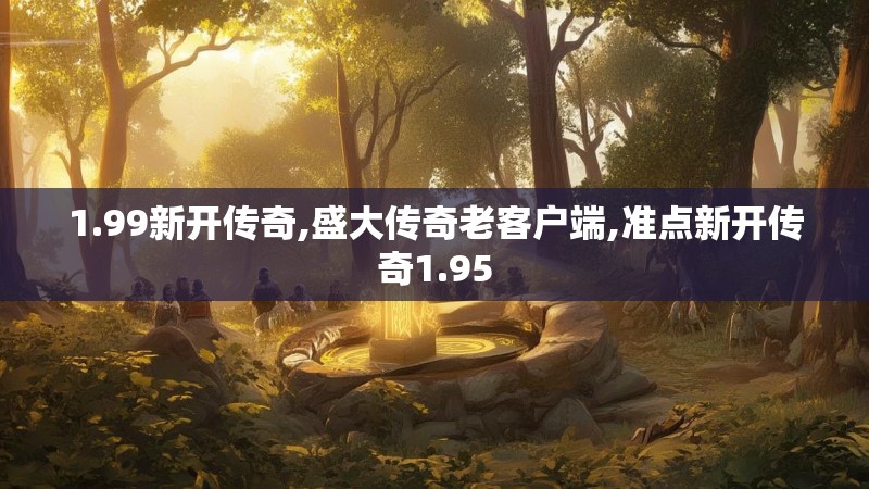 1.99新开传奇,盛大传奇老客户端,准点新开传奇1.95