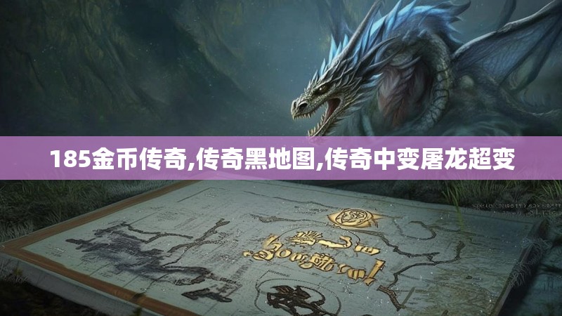 185金币传奇,传奇黑地图,传奇中变屠龙超变