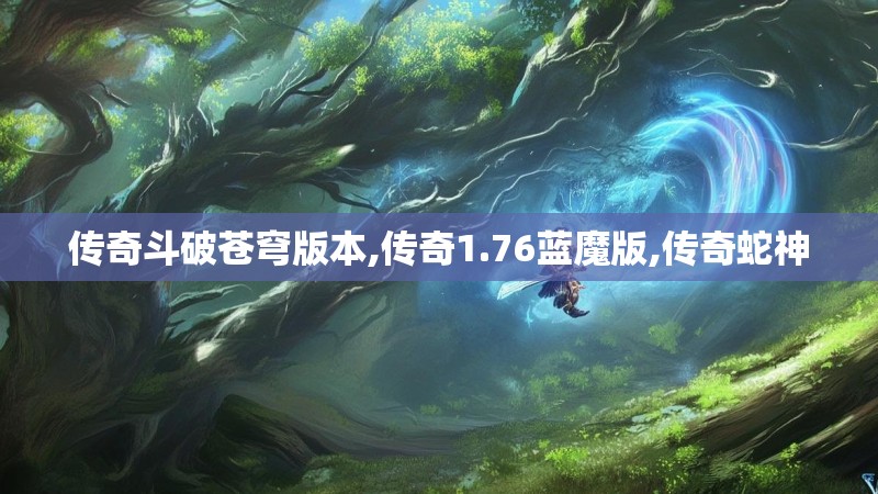 传奇斗破苍穹版本,传奇1.76蓝魔版,传奇蛇神