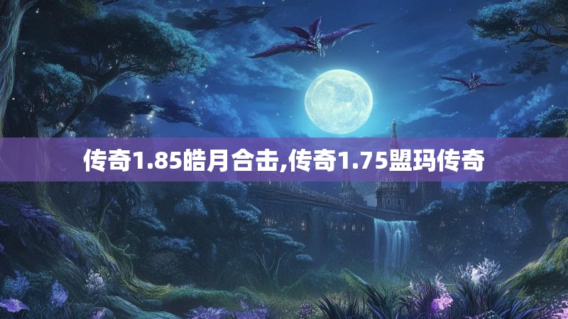 传奇1.85皓月合击,传奇1.75盟玛传奇