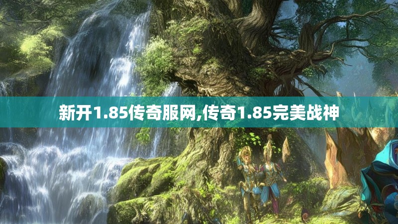 新开1.85传奇服网,传奇1.85完美战神