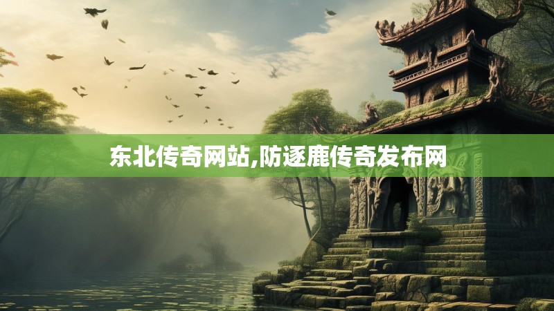 东北传奇网站,防逐鹿传奇发布网