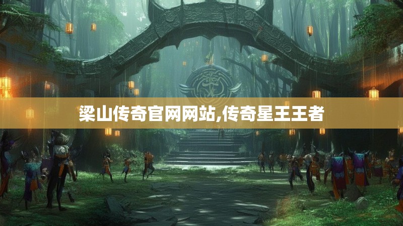 梁山传奇官网网站,传奇星王王者