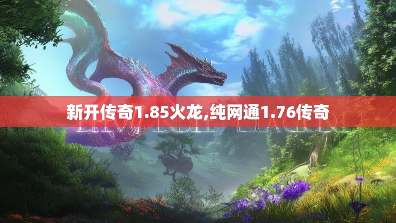 新开传奇1.85火龙,纯网通1.76传奇