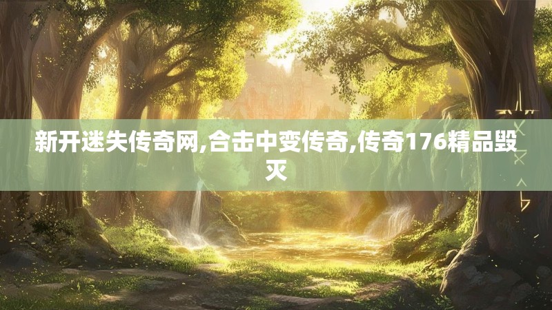 新开迷失传奇网,合击中变传奇,传奇176精品毁灭