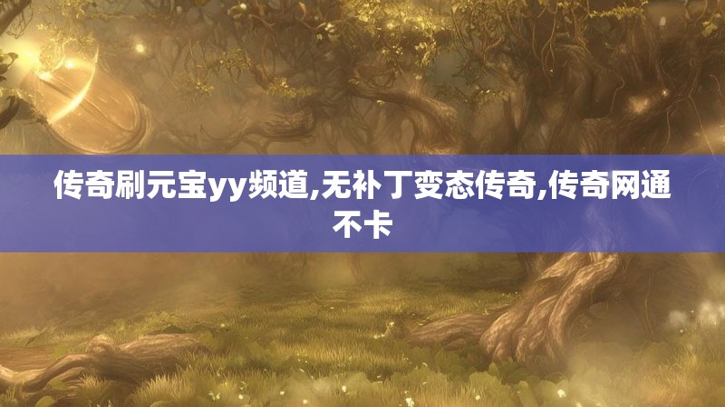 传奇刷元宝yy频道,无补丁变态传奇,传奇网通不卡