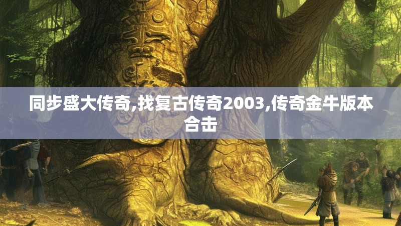 同步盛大传奇,找复古传奇2003,传奇金牛版本合击