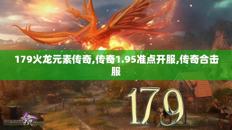 179火龙元素传奇,传奇1.95准点开服,传奇合击服