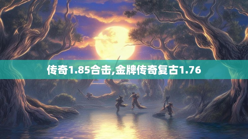 传奇1.85合击,金牌传奇复古1.76