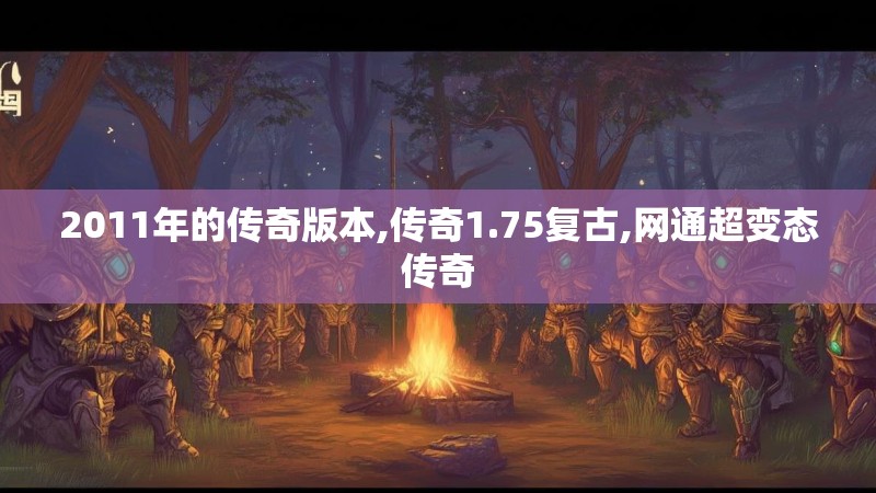 2011年的传奇版本,传奇1.75复古,网通超变态传奇