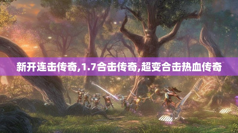 新开连击传奇,1.7合击传奇,超变合击热血传奇