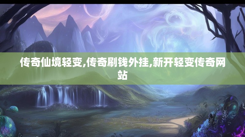 传奇仙境轻变,传奇刷钱外挂,新开轻变传奇网站