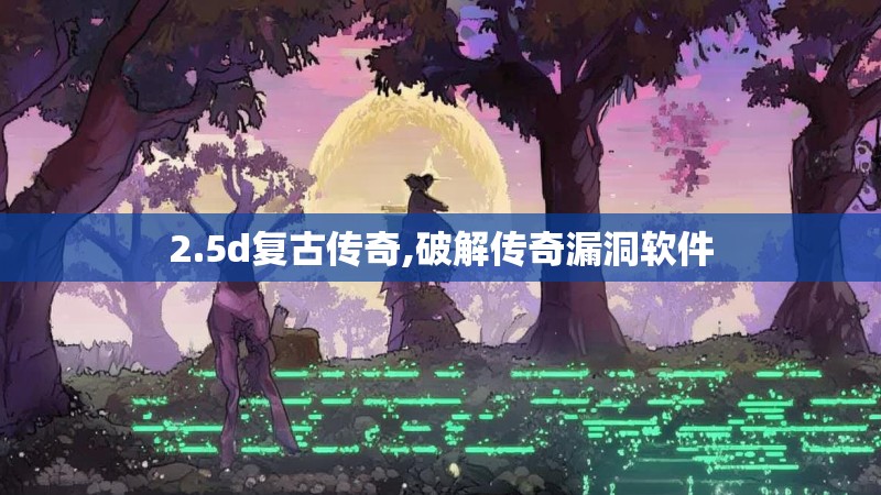 2.5d复古传奇,破解传奇漏洞软件