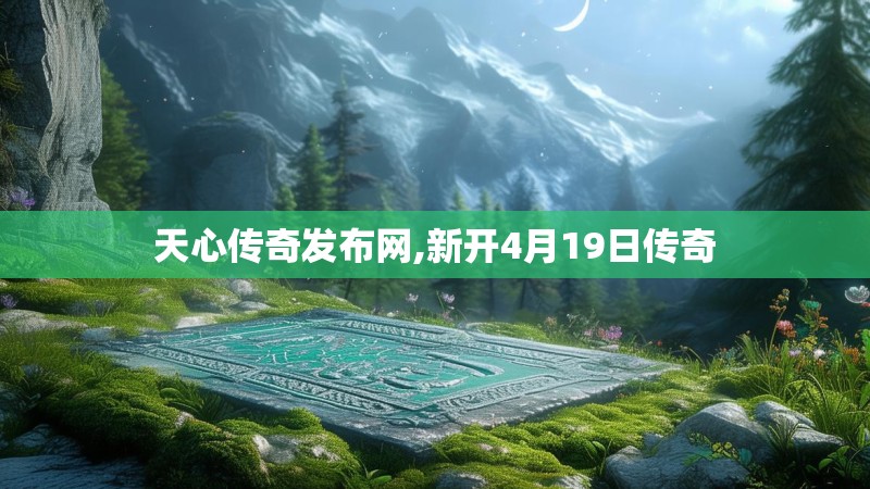 天心传奇发布网,新开4月19日传奇