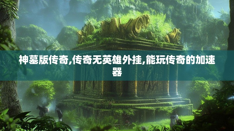 神墓版传奇,传奇无英雄外挂,能玩传奇的加速器