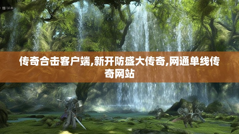 传奇合击客户端,新开防盛大传奇,网通单线传奇网站