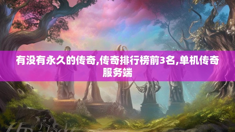 有没有永久的传奇,传奇排行榜前3名,单机传奇服务端