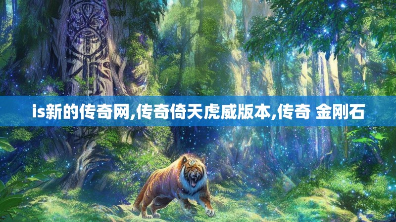 is新的传奇网,传奇倚天虎威版本,传奇 金刚石