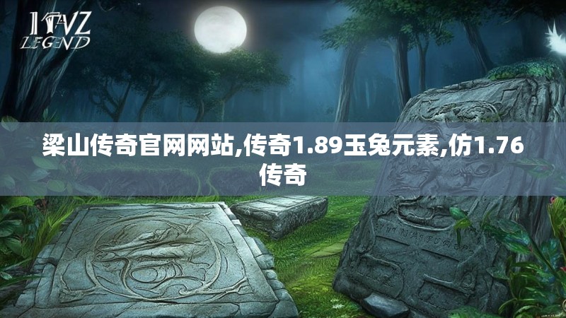 梁山传奇官网网站,传奇1.89玉兔元素,仿1.76传奇