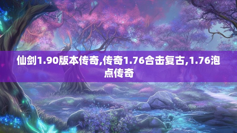 仙剑1.90版本传奇,传奇1.76合击复古,1.76泡点传奇