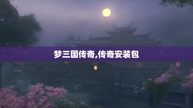 梦三国传奇,传奇安装包