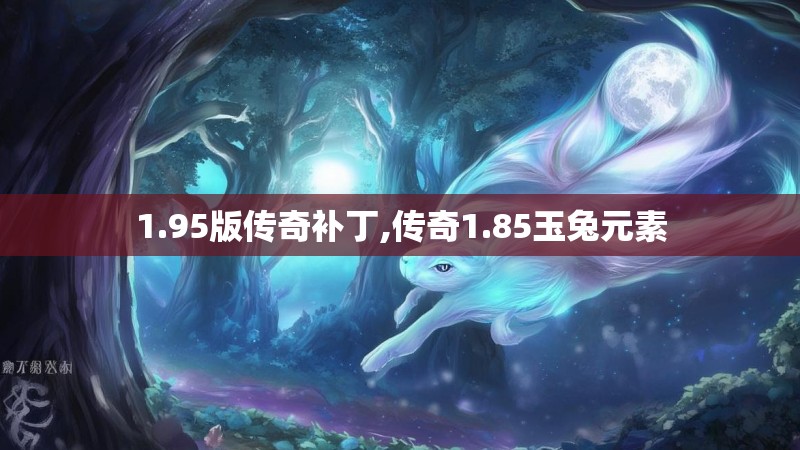 1.95版传奇补丁,传奇1.85玉兔元素