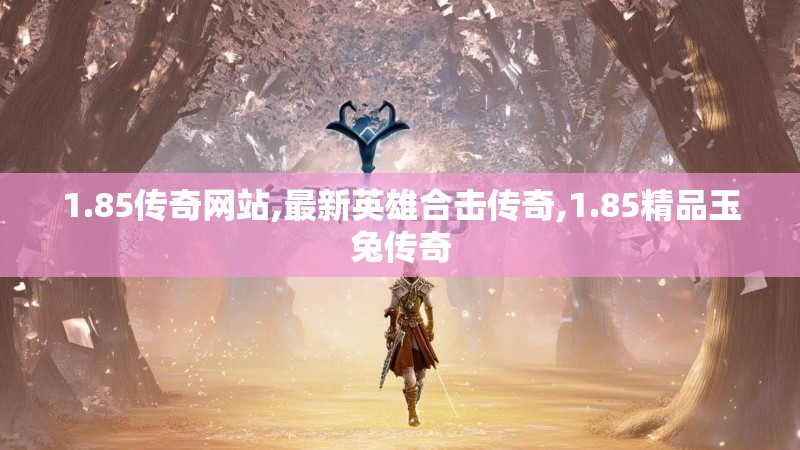 1.85传奇网站,最新英雄合击传奇,1.85精品玉兔传奇