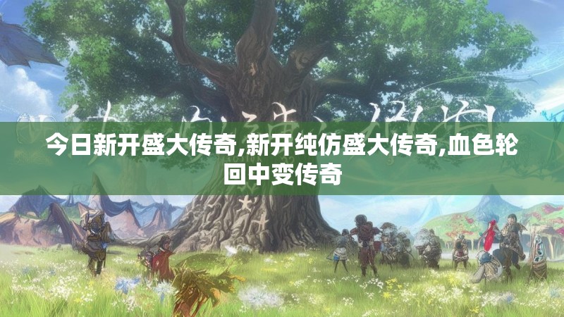 今日新开盛大传奇,新开纯仿盛大传奇,血色轮回中变传奇