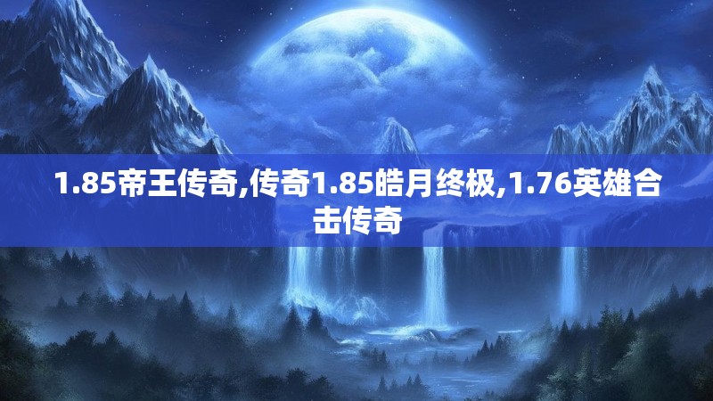 1.85帝王传奇,传奇1.85皓月终极,1.76英雄合击传奇