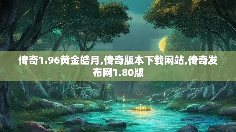 传奇1.96黄金皓月,传奇版本下载网站,传奇发布网1.80版