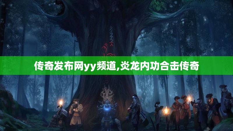 传奇发布网yy频道,炎龙内功合击传奇