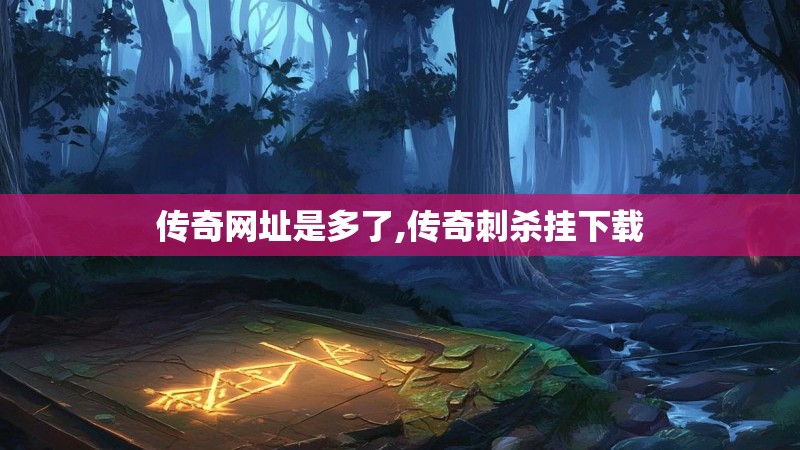 传奇网址是多了,传奇刺杀挂下载