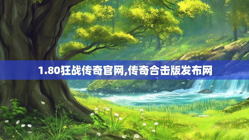 1.80狂战传奇官网,传奇合击版发布网