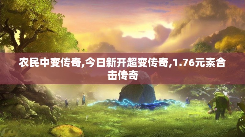 农民中变传奇,今日新开超变传奇,1.76元素合击传奇