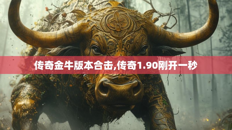 传奇金牛版本合击,传奇1.90刚开一秒