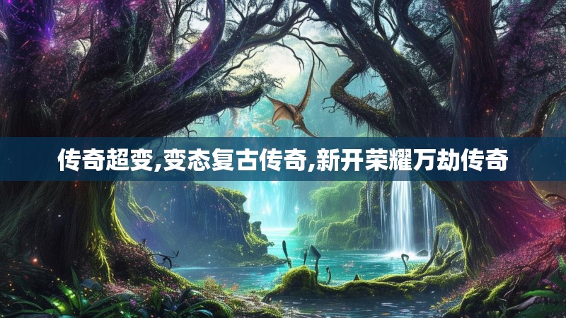 传奇超变,变态复古传奇,新开荣耀万劫传奇