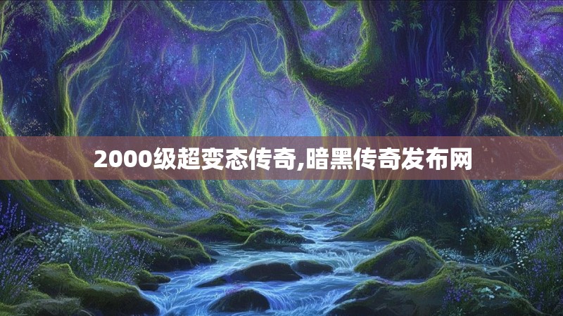 2000级超变态传奇,暗黑传奇发布网