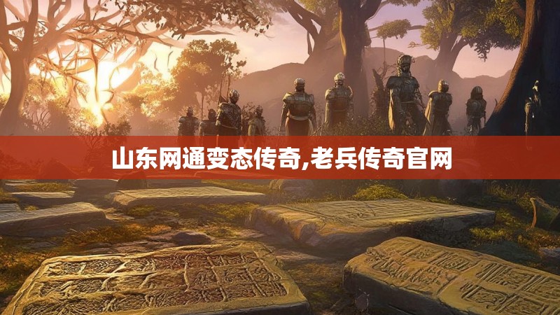 山东网通变态传奇,老兵传奇官网