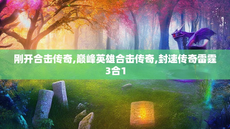 刚开合击传奇,巅峰英雄合击传奇,封速传奇雷霆3合1